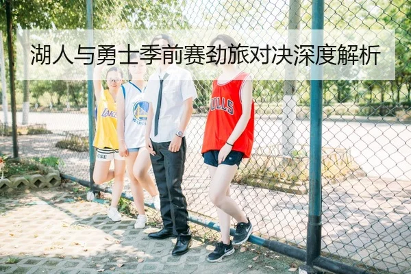 湖人与勇士季前赛劲旅对决深度解析